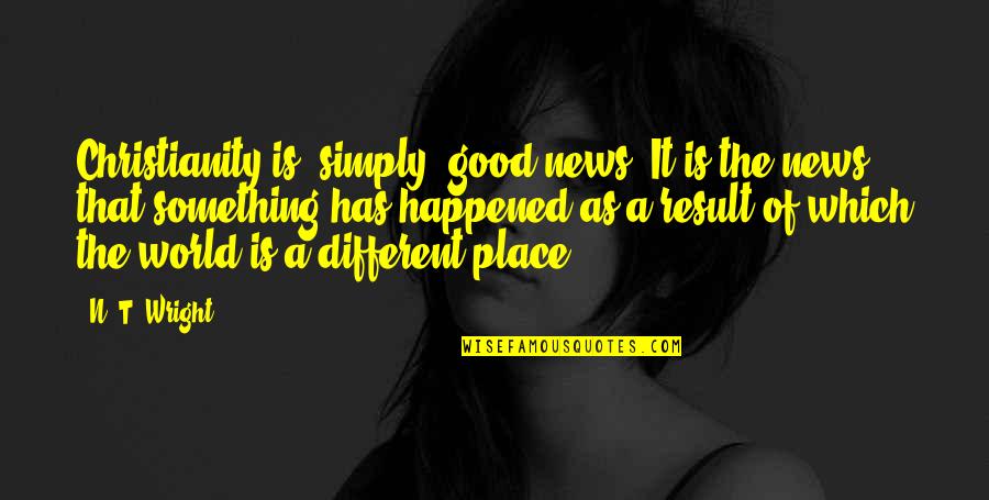 Its Good To Be Different Quotes By N. T. Wright: Christianity is, simply, good news. It is the
