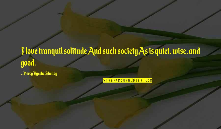 Its Good To Be Quiet Quotes By Percy Bysshe Shelley: I love tranquil solitudeAnd such societyAs is quiet,