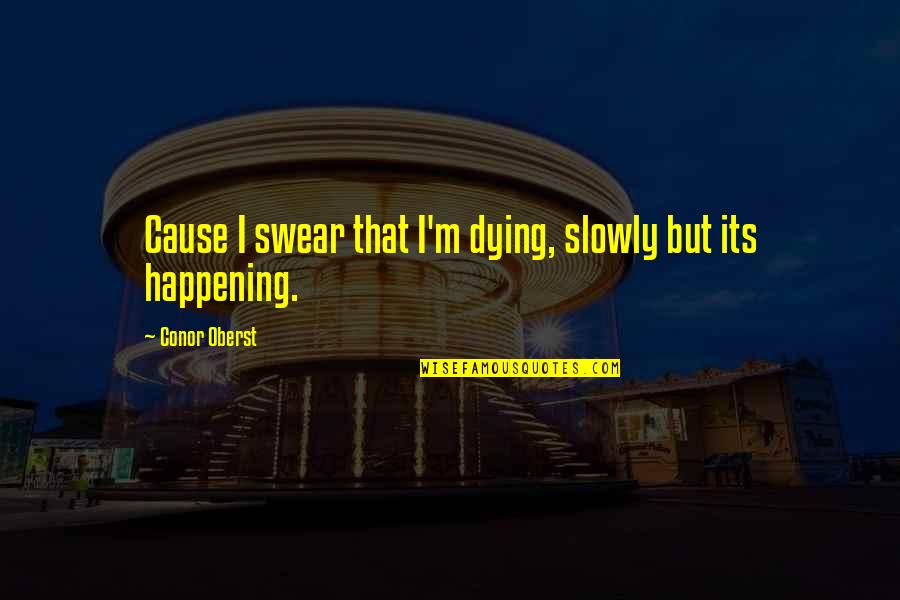 Its Happening Quotes By Conor Oberst: Cause I swear that I'm dying, slowly but