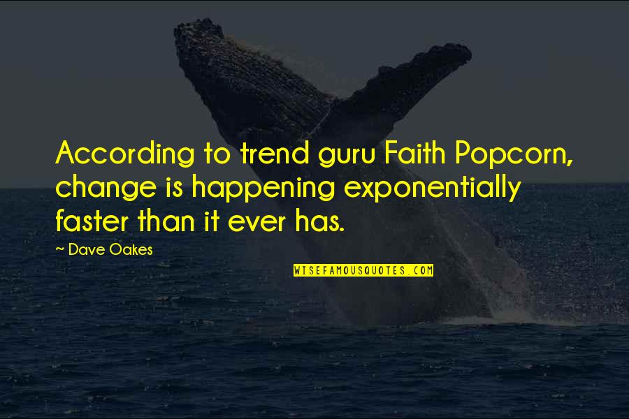 Its Happening Quotes By Dave Oakes: According to trend guru Faith Popcorn, change is