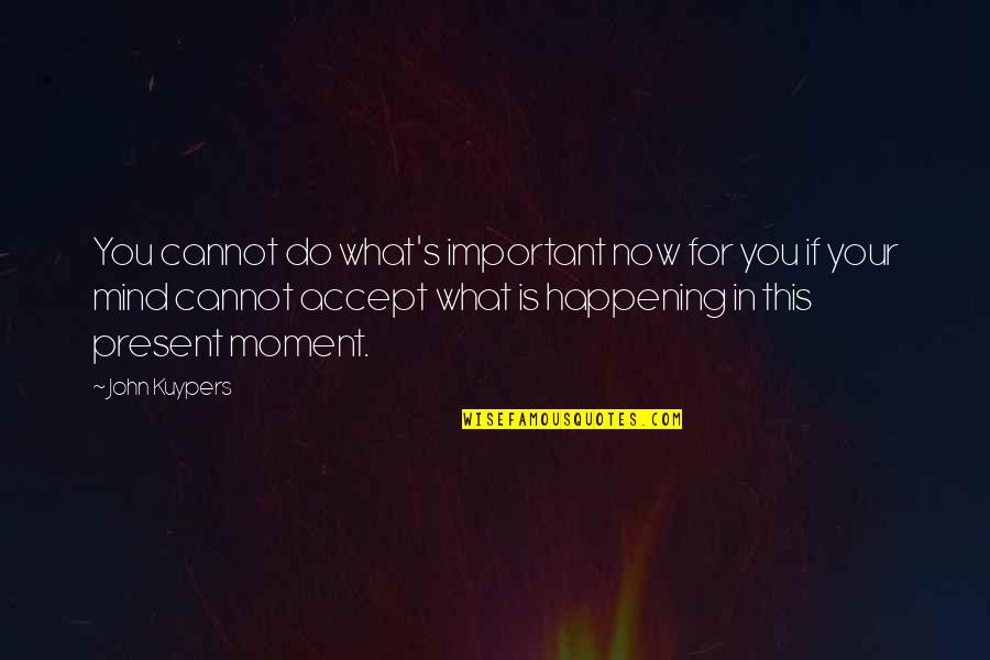 Its Happening Quotes By John Kuypers: You cannot do what's important now for you