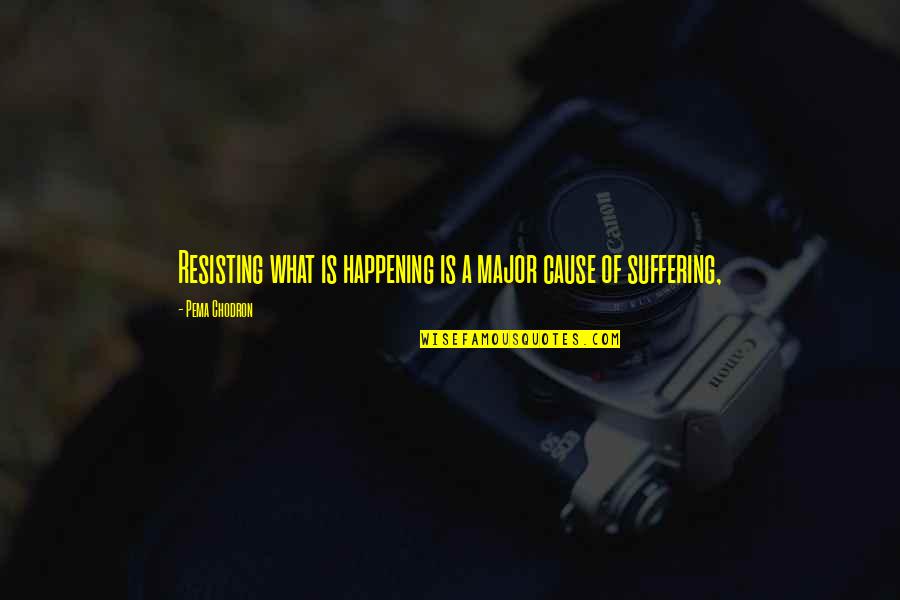 Its Happening Quotes By Pema Chodron: Resisting what is happening is a major cause