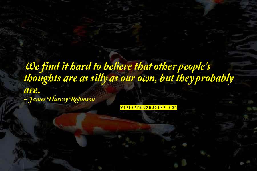 It's Hard But Quotes By James Harvey Robinson: We find it hard to believe that other