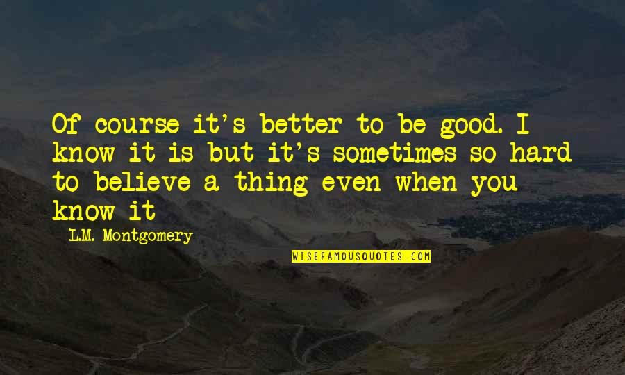 It's Hard But Quotes By L.M. Montgomery: Of course it's better to be good. I