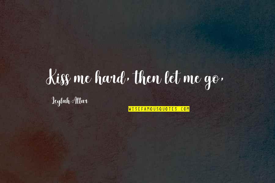 Its Hard For Me To Let You Go Quotes By Leylah Attar: Kiss me hard, then let me go,