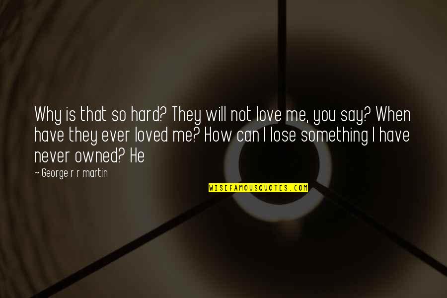 Its Hard For Me To Love You Quotes By George R R Martin: Why is that so hard? They will not
