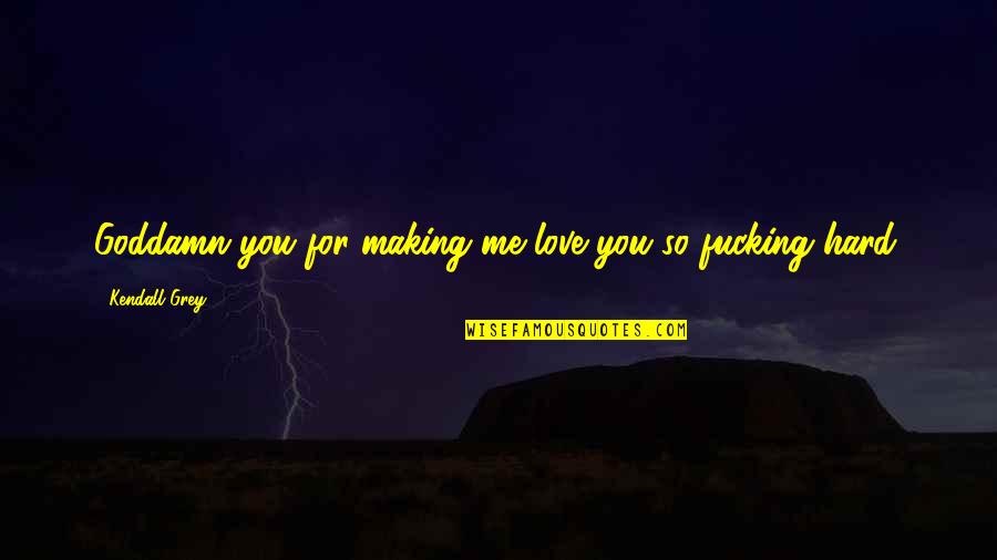 Its Hard For Me To Love You Quotes By Kendall Grey: Goddamn you for making me love you so