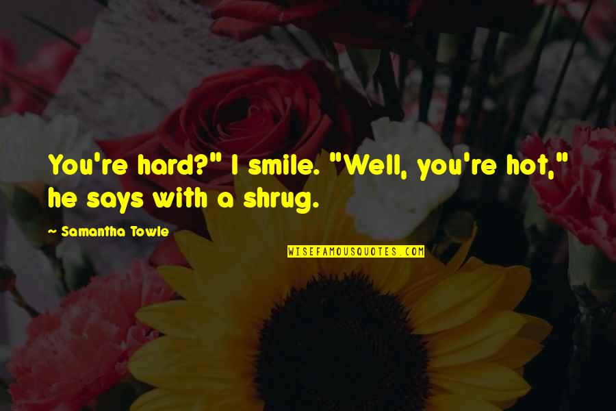 It's Hard Not To Smile Quotes By Samantha Towle: You're hard?" I smile. "Well, you're hot," he It's Hard Not To Smile Quotes By Samantha Towle: You're hard?" I smile. "Well, you're hot," he