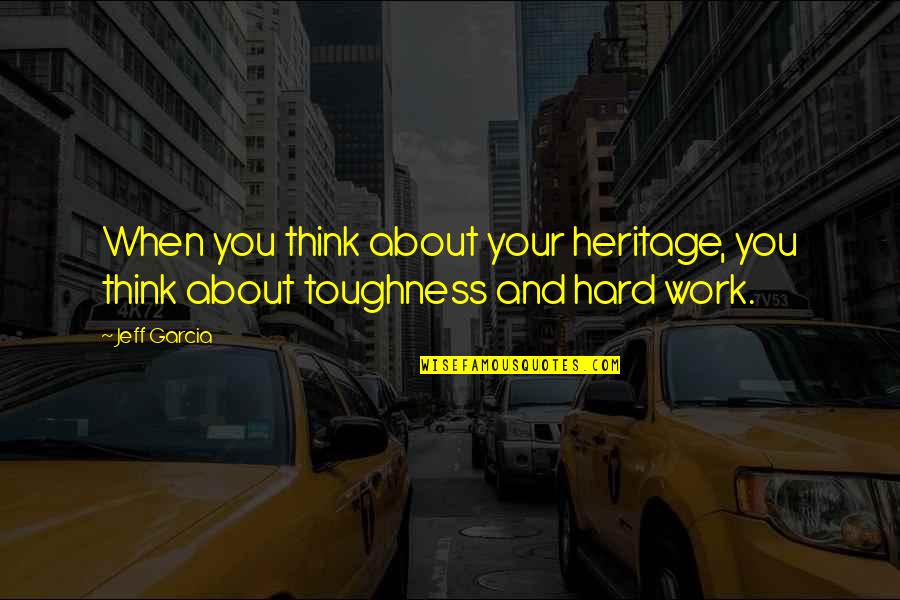 It's Hard Not To Think About You Quotes By Jeff Garcia: When you think about your heritage, you think