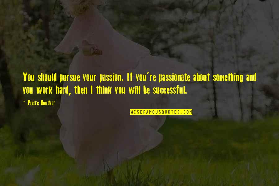 It's Hard Not To Think About You Quotes By Pierre Omidyar: You should pursue your passion. If you're passionate