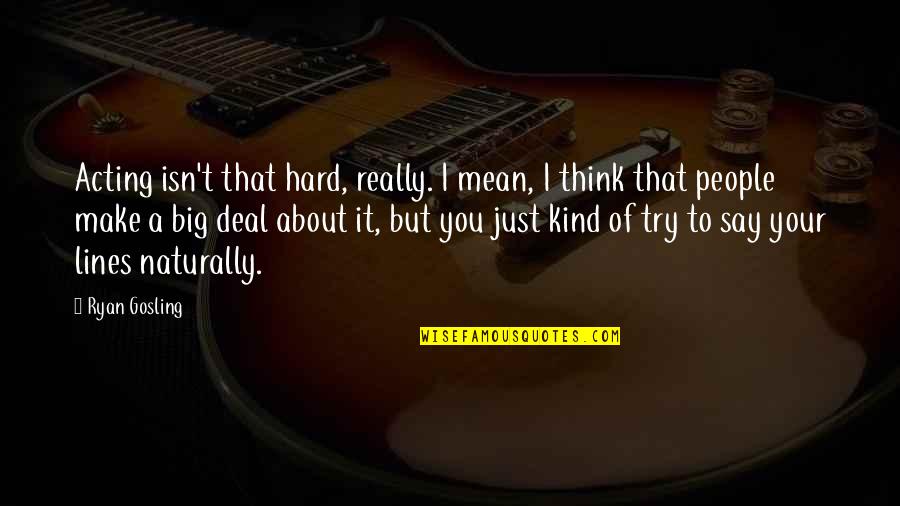 It's Hard Not To Think About You Quotes By Ryan Gosling: Acting isn't that hard, really. I mean, I