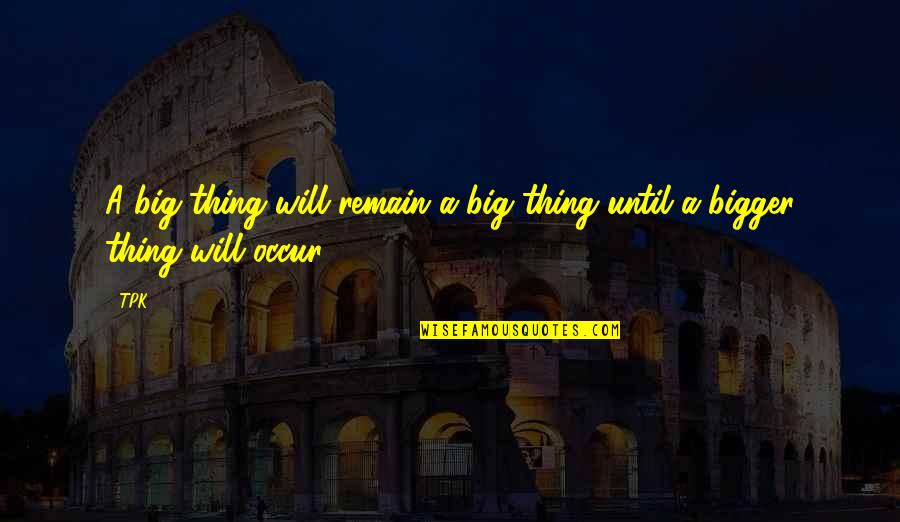 Its Hard Now But It Will Get Better Quotes By TPK: A big thing will remain a big thing