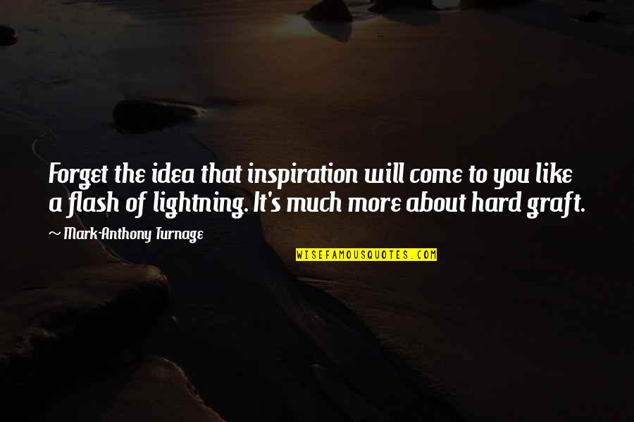 It's Hard To Forget Quotes By Mark-Anthony Turnage: Forget the idea that inspiration will come to