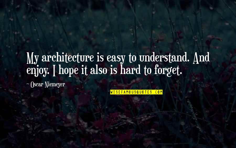 It's Hard To Forget Quotes By Oscar Niemeyer: My architecture is easy to understand. And enjoy.