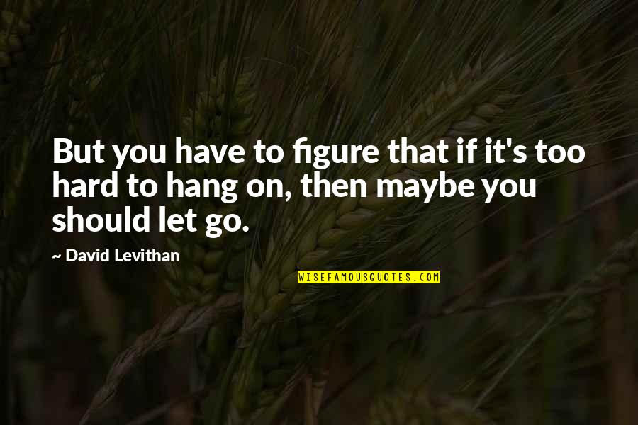 It's Hard To Let Go Quotes By David Levithan: But you have to figure that if it's