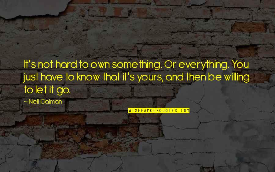 Its Hard To Let You Go But I Have To Quotes By Neil Gaiman: It's not hard to own something. Or everything. Its Hard To Let You Go But I Have To Quotes By Neil Gaiman: It's not hard to own something. Or everything.