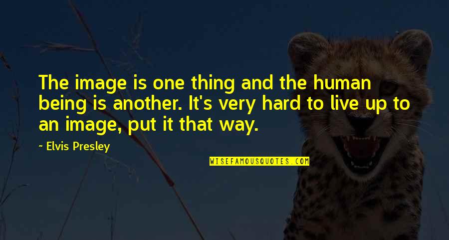 It's Hard To Live Without You Quotes By Elvis Presley: The image is one thing and the human