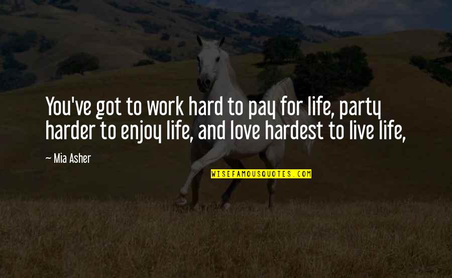 It's Hard To Live Without You Quotes By Mia Asher: You've got to work hard to pay for