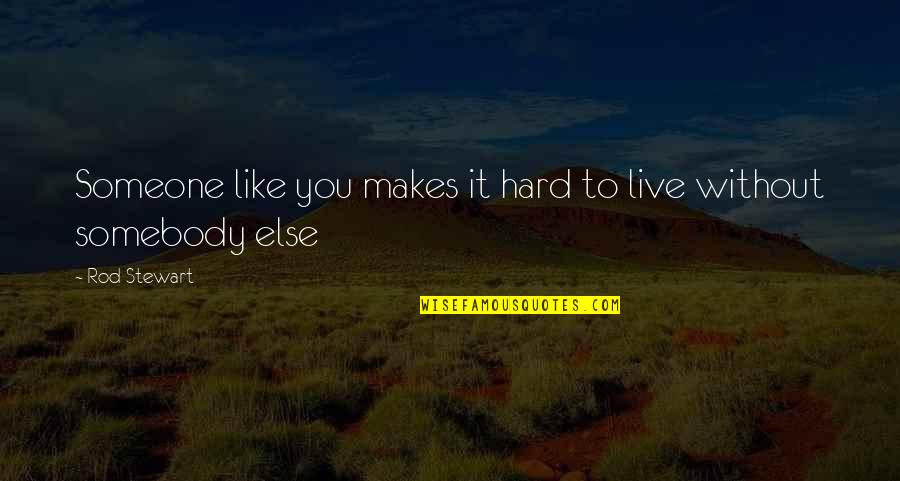 It's Hard To Live Without You Quotes By Rod Stewart: Someone like you makes it hard to live