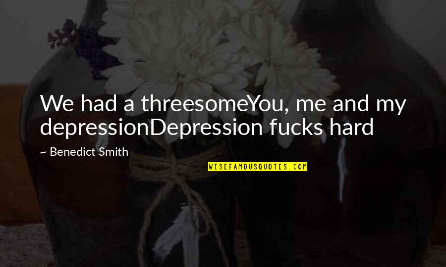 It's Hard To Love Me Quotes By Benedict Smith: We had a threesomeYou, me and my depressionDepression