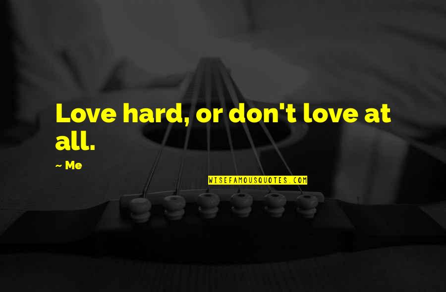 It's Hard To Love Me Quotes By Me: Love hard, or don't love at all.