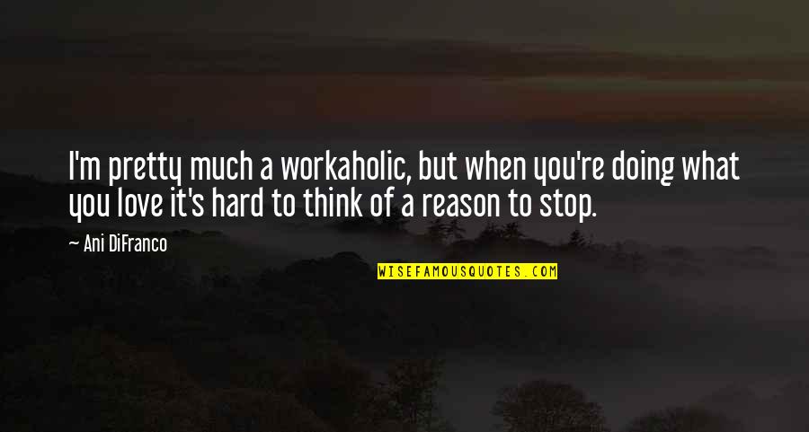 It's Hard To Love You Quotes By Ani DiFranco: I'm pretty much a workaholic, but when you're