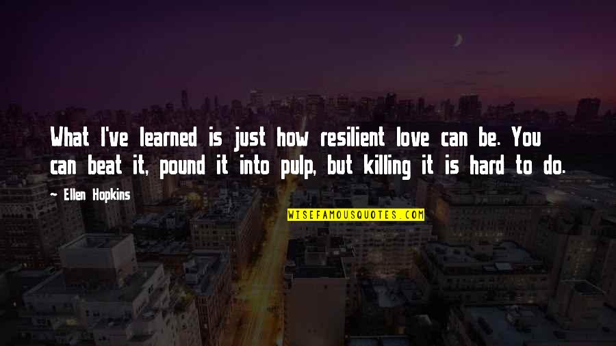 It's Hard To Love You Quotes By Ellen Hopkins: What I've learned is just how resilient love