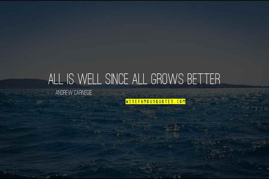 Its Hard To Miss Someone Quotes By Andrew Carnegie: All is well since all grows better Its Hard To Miss Someone Quotes By Andrew Carnegie: All is well since all grows better