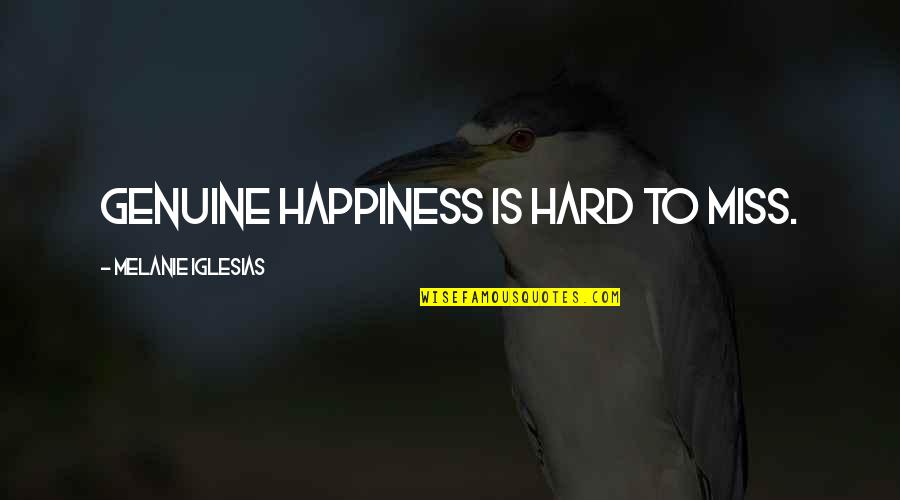 Its Hard To Miss You Quotes By Melanie Iglesias: Genuine happiness is hard to miss. Its Hard To Miss You Quotes By Melanie Iglesias: Genuine happiness is hard to miss.