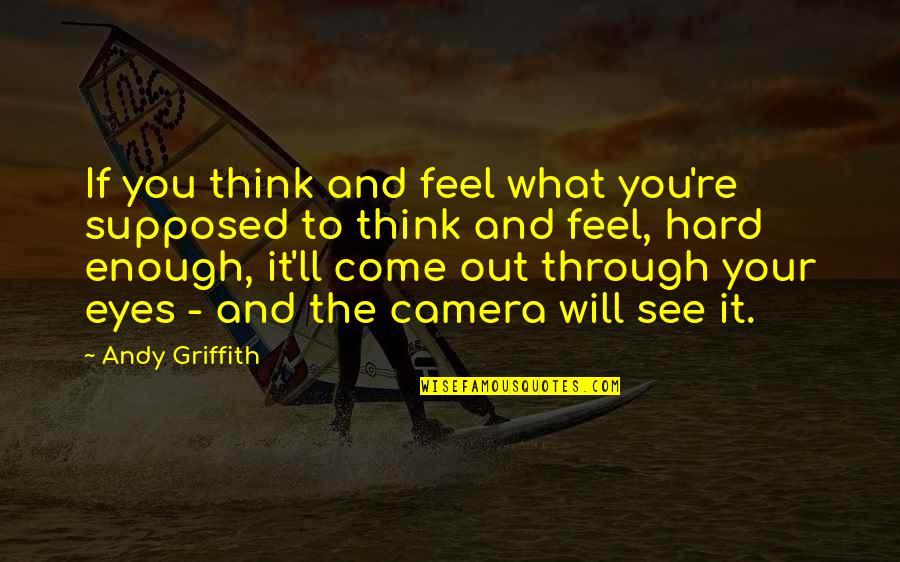 It's Hard To See You Quotes By Andy Griffith: If you think and feel what you're supposed