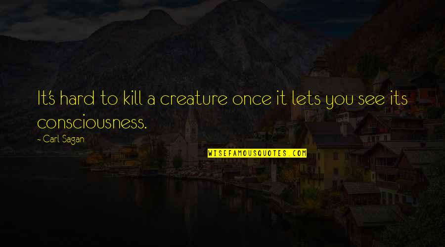 It's Hard To See You Quotes By Carl Sagan: It's hard to kill a creature once it