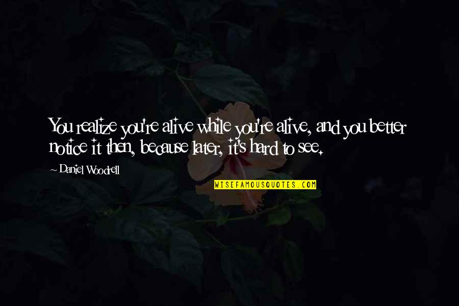 It's Hard To See You Quotes By Daniel Woodrell: You realize you're alive while you're alive, and