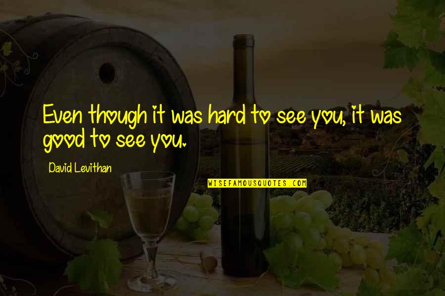 It's Hard To See You Quotes By David Levithan: Even though it was hard to see you,