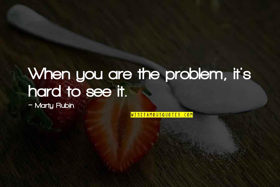 It's Hard To See You Quotes By Marty Rubin: When you are the problem, it's hard to