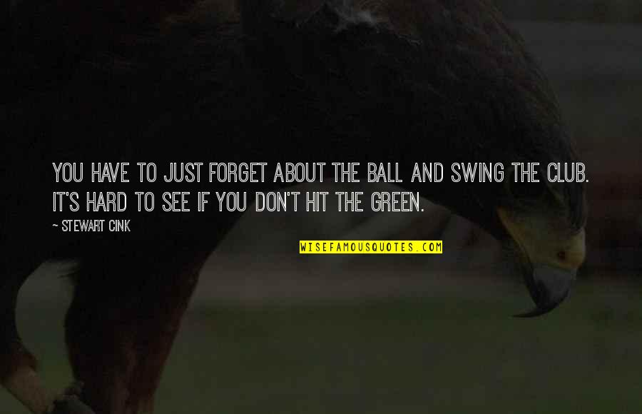 It's Hard To See You Quotes By Stewart Cink: You have to just forget about the ball