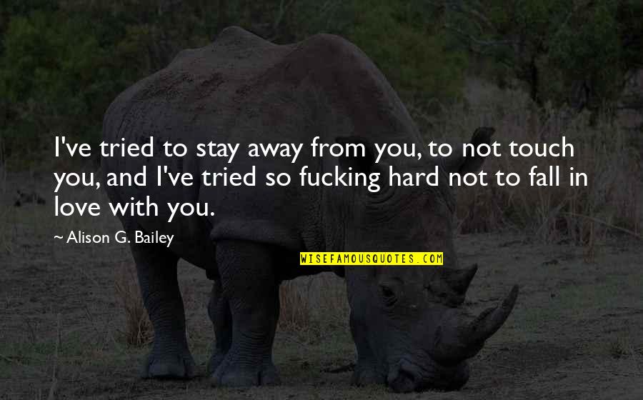 It's Hard To Stay Away From You Quotes By Alison G. Bailey: I've tried to stay away from you, to