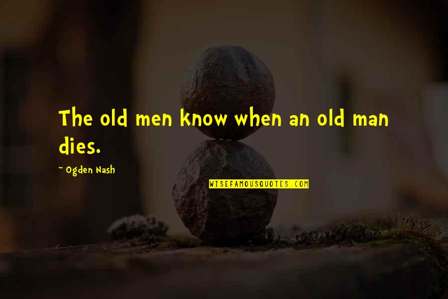 It's Hard To Trust You Again Quotes By Ogden Nash: The old men know when an old man