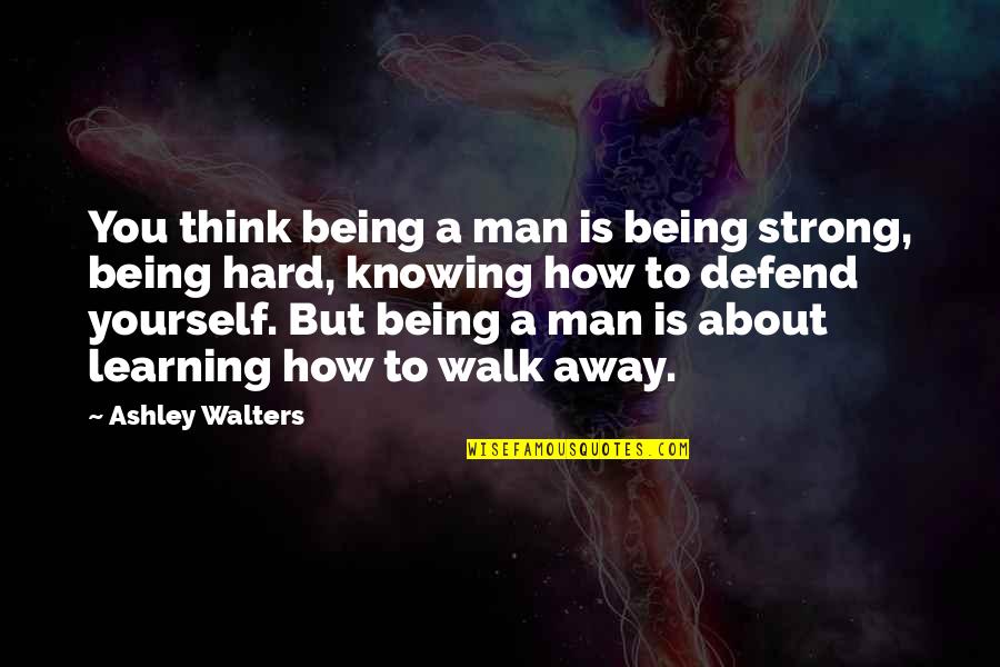 Its Hard To Walk Away Quotes By Ashley Walters: You think being a man is being strong,