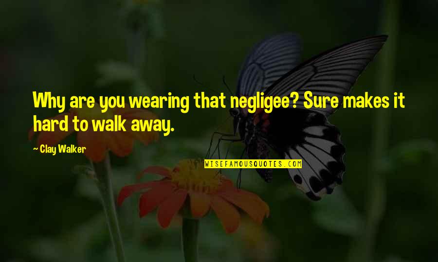 Its Hard To Walk Away Quotes By Clay Walker: Why are you wearing that negligee? Sure makes