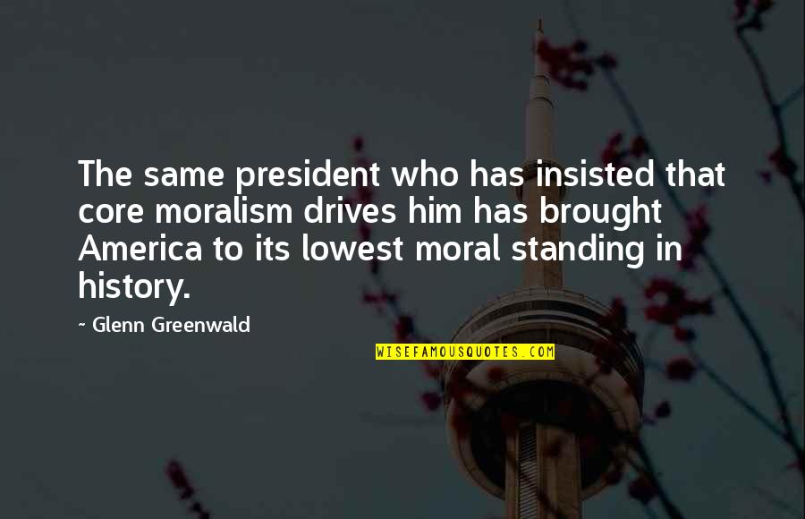 Its Him Quotes By Glenn Greenwald: The same president who has insisted that core Its Him Quotes By Glenn Greenwald: The same president who has insisted that core