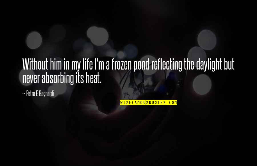 Its Him Quotes By Petra F. Bagnardi: Without him in my life I'm a frozen Its Him Quotes By Petra F. Bagnardi: Without him in my life I'm a frozen