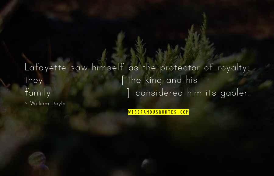 Its Him Quotes By William Doyle: Lafayette saw himself as the protector of royalty; Its Him Quotes By William Doyle: Lafayette saw himself as the protector of royalty;