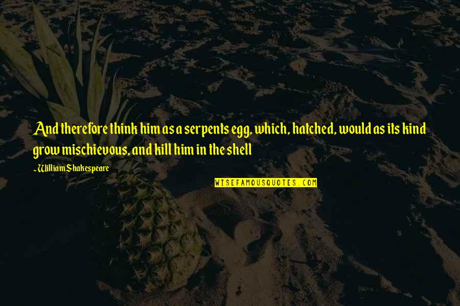 Its Him Quotes By William Shakespeare: And therefore think him as a serpents egg, Its Him Quotes By William Shakespeare: And therefore think him as a serpents egg,