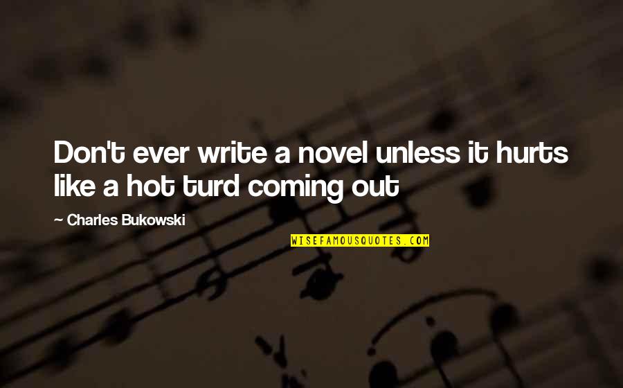It's Hot Out Quotes By Charles Bukowski: Don't ever write a novel unless it hurts