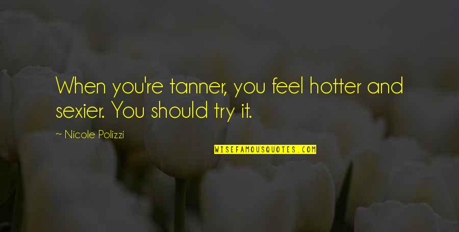 It's Hotter Than Quotes By Nicole Polizzi: When you're tanner, you feel hotter and sexier.