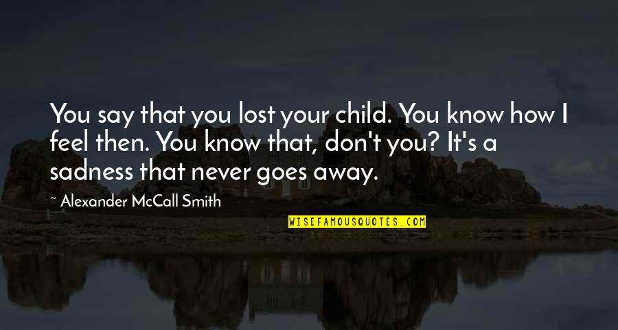 It's How I Feel Quotes By Alexander McCall Smith: You say that you lost your child. You