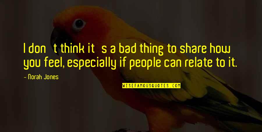 It's How I Feel Quotes By Norah Jones: I don't think it's a bad thing to