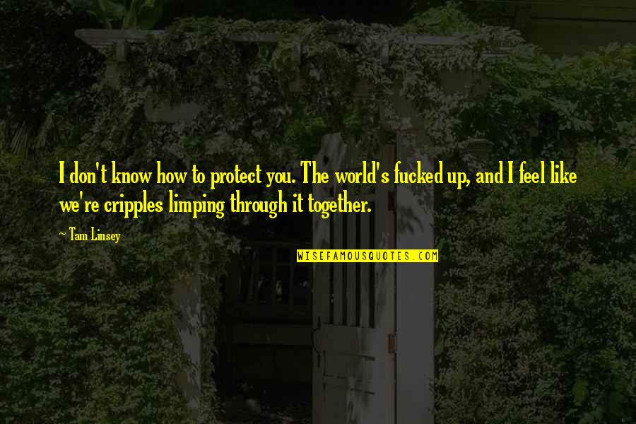 It's How I Feel Quotes By Tam Linsey: I don't know how to protect you. The