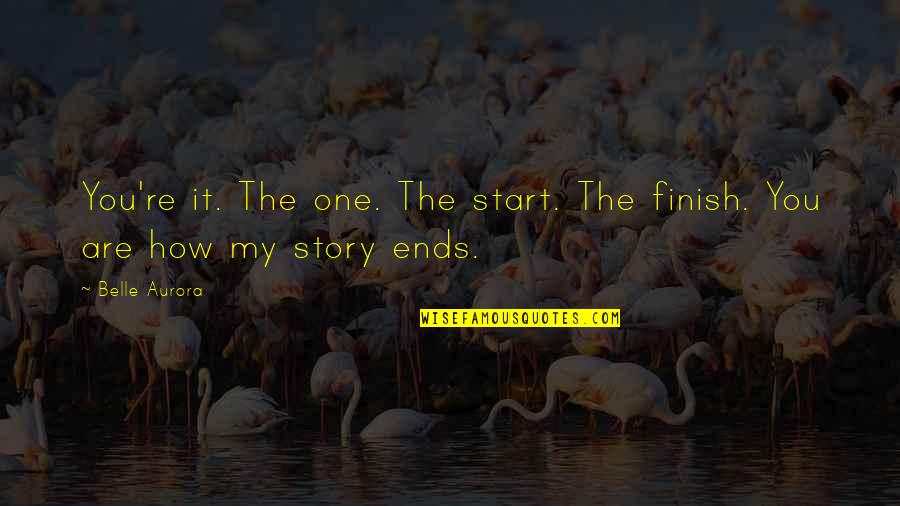 It's How You Finish Quotes By Belle Aurora: You're it. The one. The start. The finish.