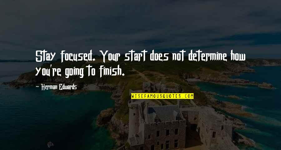 It's How You Finish Quotes By Herman Edwards: Stay focused. Your start does not determine how